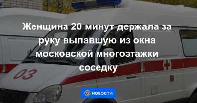 В Москве женщина 20 минут держала за руку выпавшую из окна соседку